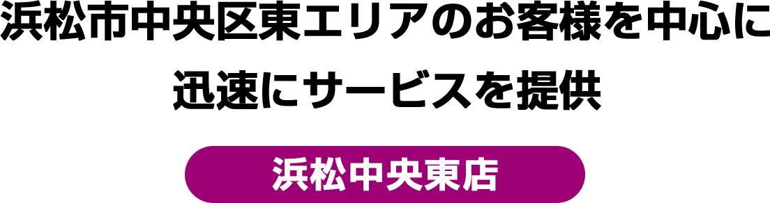 浜松市中央区東エリアのお客様を中心に迅速にサービスを提供