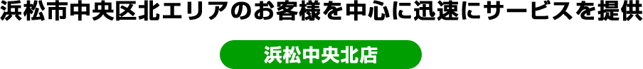 浜松市中央区北エリアのお客様を中心に迅速にサービスを提供