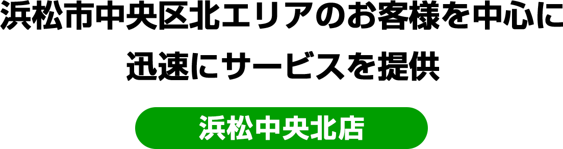 浜松市中央区北エリアのお客様を中心に迅速にサービスを提供