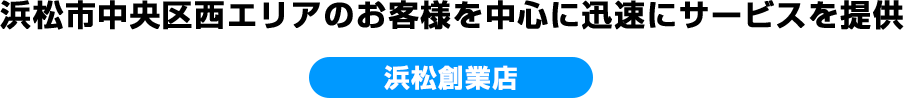 浜松市中央区西エリアのお客様を中心に迅速にサービスを提供