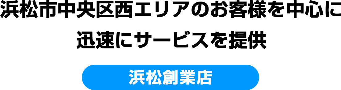 浜松市中央区西エリアのお客様を中心に迅速にサービスを提供