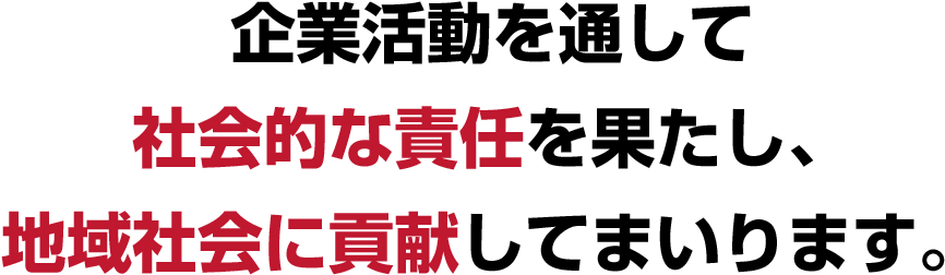 企業活動を通して社会的な責任を果たし、地域社会に貢献してまいります。