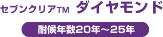 セブンクリアTM ダイヤモンド　耐候年数20年～25年