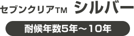 セブンクリアTM  シルバー　耐候年数5年～10年