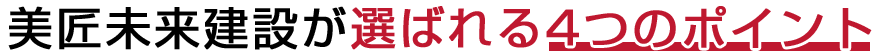 美匠未来建設が選ばれる4つのポイント