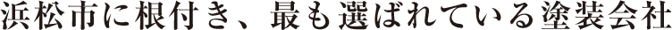 浜松市に根付き、最も選ばれている塗装会社